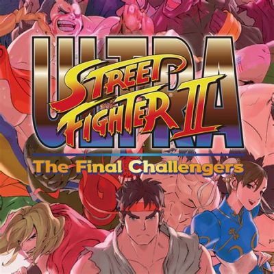 Ultra Street Fighter II: The Final Challengers! A Retro Revival Bursting with Modern Flair and Fighting Fury!